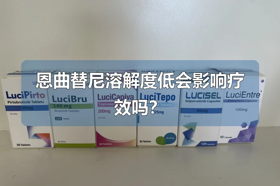 恩曲替尼溶解度低会影响疗效吗?