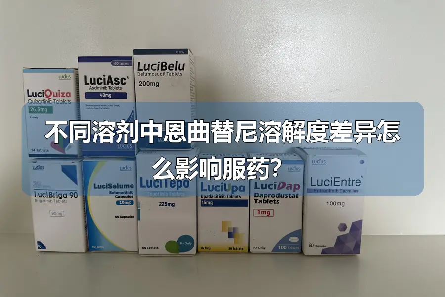 不同溶剂中恩曲替尼溶解度差异怎么影响服药?